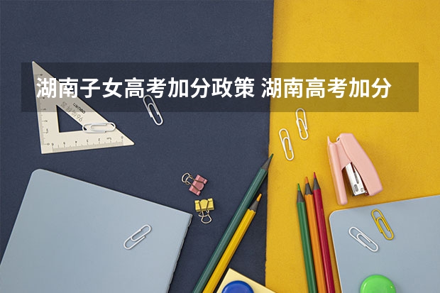湖南子女高考加分政策 湖南高考加分政策