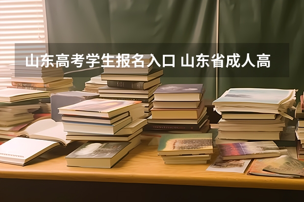 山东高考学生报名入口 山东省成人高考网上报名官网 山东成人大专报名官网？