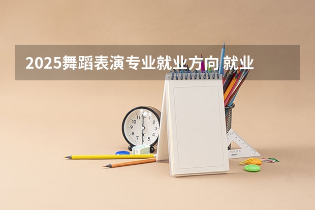 2025舞蹈表演专业就业方向 就业前景怎么样