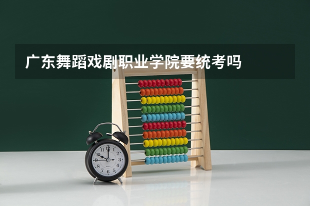 广东舞蹈戏剧职业学院要统考吗