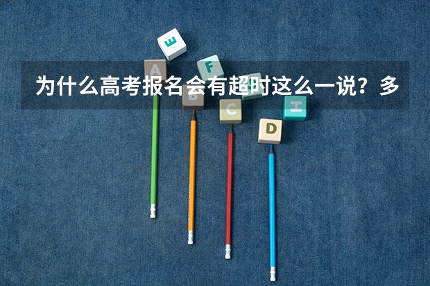 为什么高考报名会有超时这么一说？多麻烦！