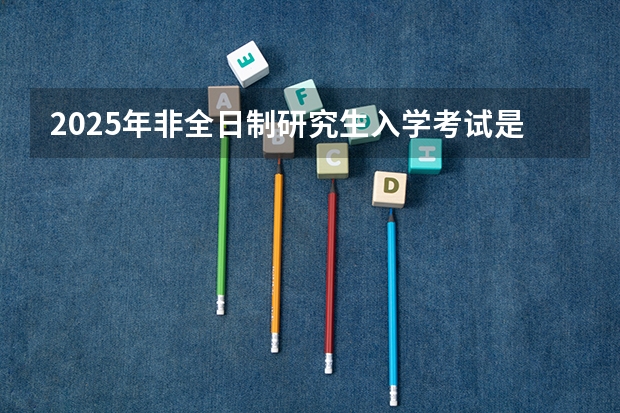 2025年非全日制研究生入学考试是管理类联考吗