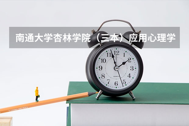 南通大学杏林学院（三本）应用心理学要多少分？拜托各位了 3Q