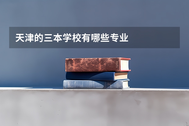 天津的三本学校有哪些专业
