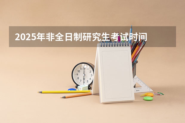2025年非全日制研究生考试时间 2025非全日制研究生全国统考时间