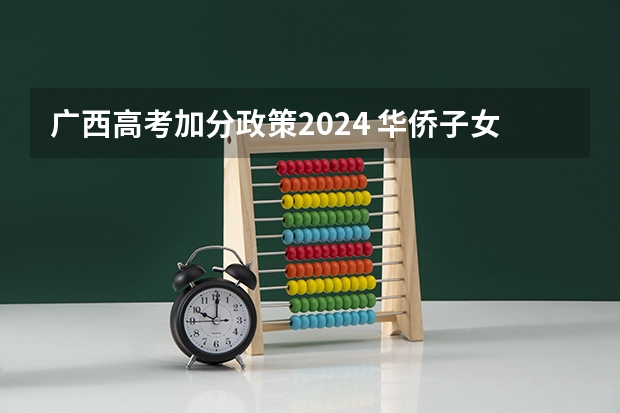 广西高考加分政策2024 华侨子女高考政策