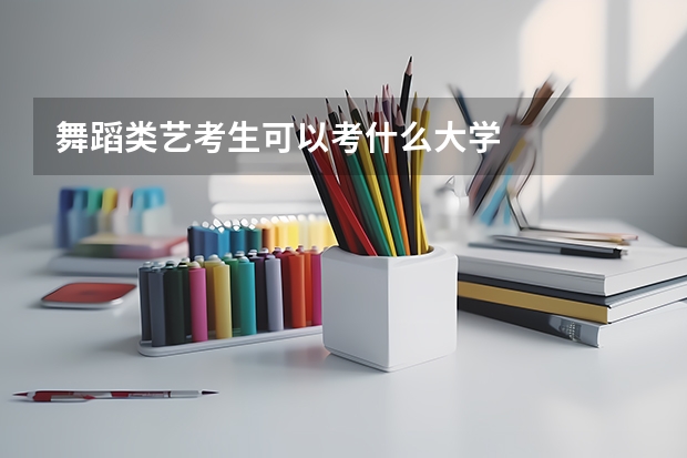 舞蹈类艺考生可以考什么大学