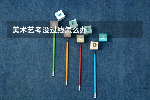 美术艺考没过线怎么办