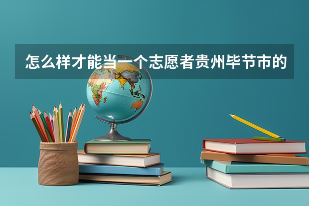 怎么样才能当一个志愿者贵州毕节市的,有什么条件