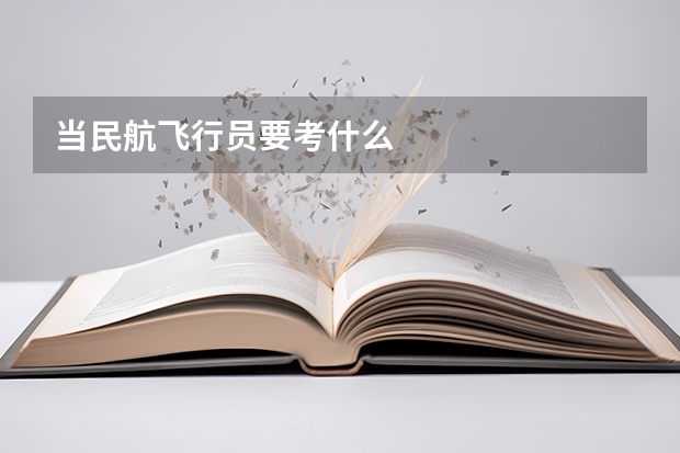 当民航飞行员要考什么