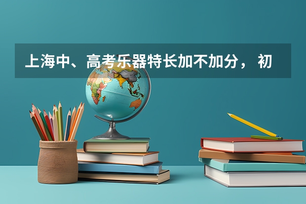 上海中、高考乐器特长加不加分, 初二学哪种特长,在中考和高考能加分?