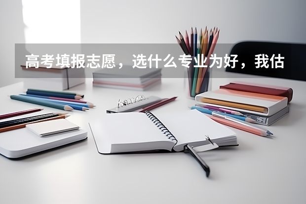 高考填报志愿，选什么专业为好，我估计自己是三本