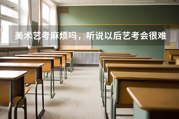 美术艺考麻烦吗，听说以后艺考会很难，会有多难呢