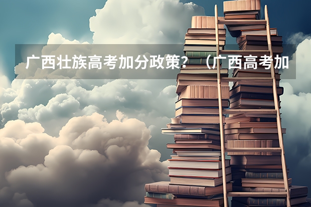 广西壮族高考加分政策？（广西高考加分政策2024）