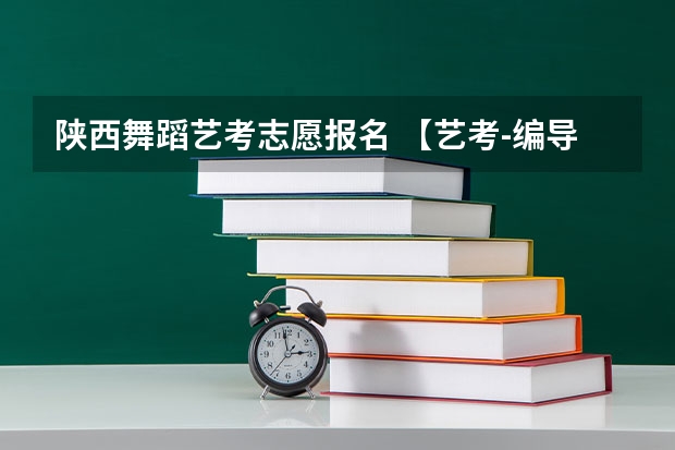 陕西舞蹈艺考志愿报名 【艺考-编导】全国编导类高校排名