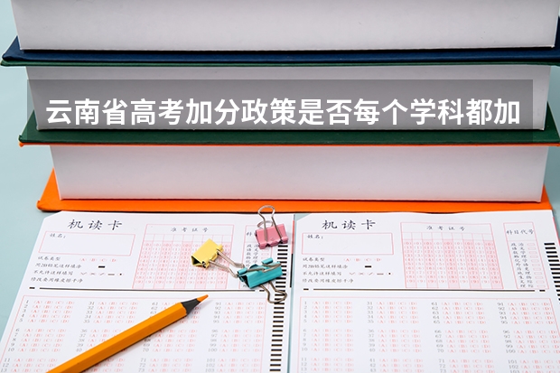 云南省高考加分政策是否每个学科都加2分 云南农村独生子女高考加分