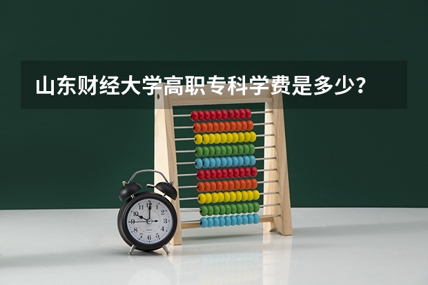 山东财经大学高职专科学费是多少?