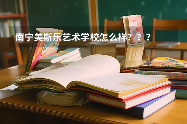 南宁美斯乐艺术学校怎么样？？？