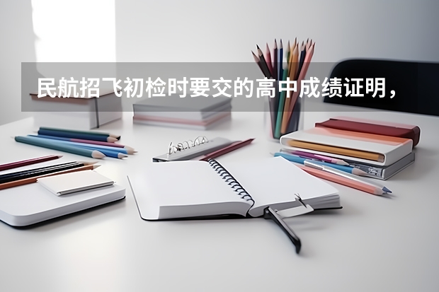民航招飞初检时要交的高中成绩证明，（新东航）（民航招飞初检被刷？）