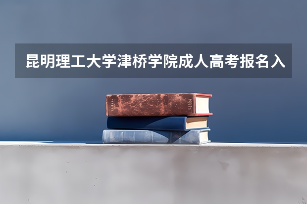 昆明理工大学津桥学院成人高考报名入口?(昆明成人高考报名入口)