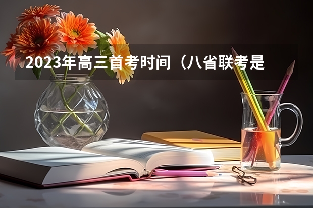 2023年高三首考时间（八省联考是哪八省？）