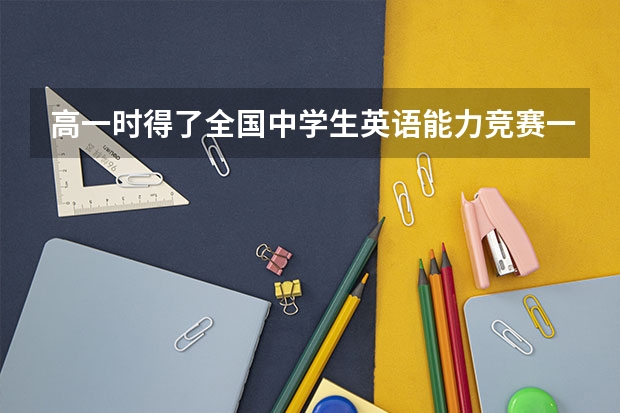 高一时得了全国中学生英语能力竞赛一等奖，对自主招生、高考，有帮助吗？