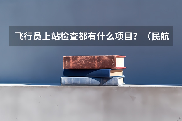 飞行员上站检查都有什么项目？（民航飞行员）