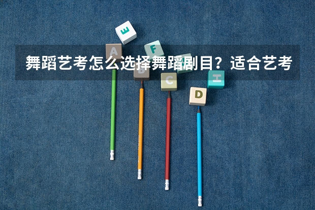 舞蹈艺考怎么选择舞蹈剧目？适合艺考的古典舞有哪些？