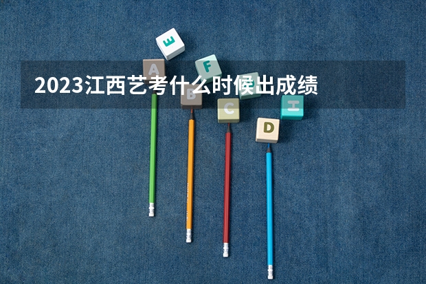 2023江西艺考什么时候出成绩