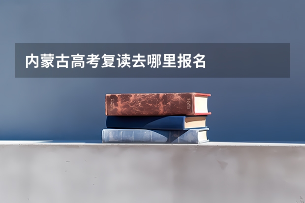 内蒙古高考复读去哪里报名