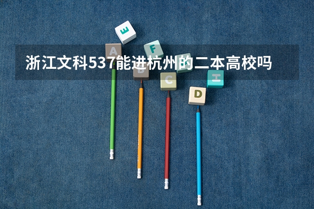 浙江文科537能进杭州的二本高校吗？如果不能，能去浙江的什么二本学校 ？