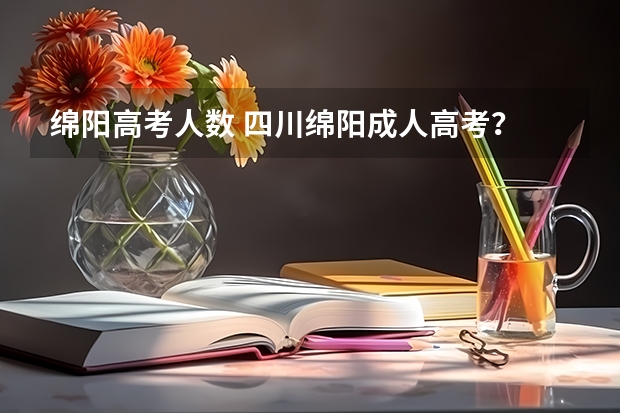 绵阳高考人数 四川绵阳成人高考？