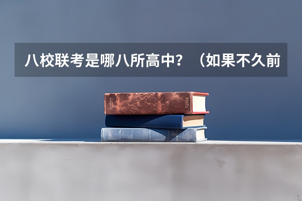 八校联考是哪八所高中？（如果不久前进行的八省联考是高考的话各大高校录取分数线会不会有所降低?）