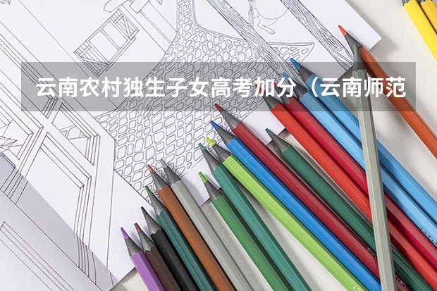 云南农村独生子女高考加分（云南师范大学报考政策解读）