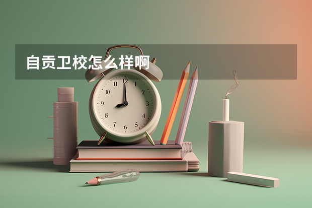 自贡卫校怎么样啊