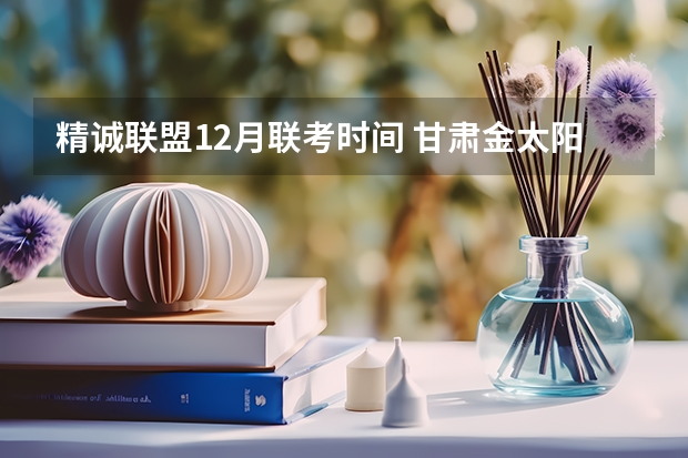 精诚联盟12月联考时间 甘肃金太阳12月联考时间