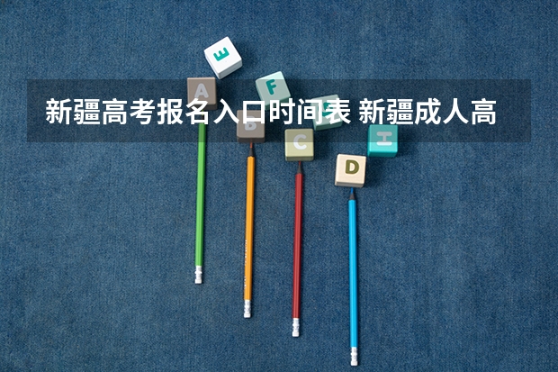 新疆高考报名入口时间表 新疆成人高考报名时间