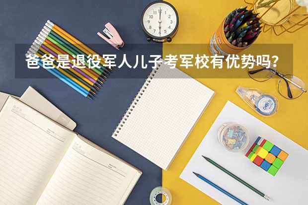 爸爸是退役军人儿子考军校有优势吗？