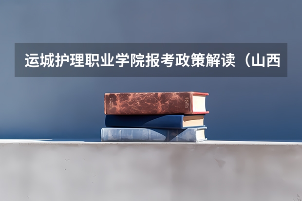 运城护理职业学院报考政策解读(山西水利职业技术学院招生简章,招生专业)