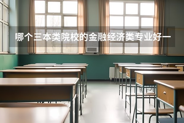 哪个三本类院校的金融经济类专业好一些？