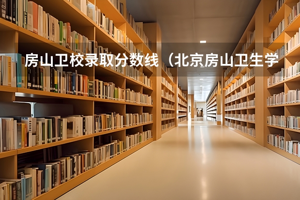 房山卫校录取分数线（北京房山卫生学校录取分数线）