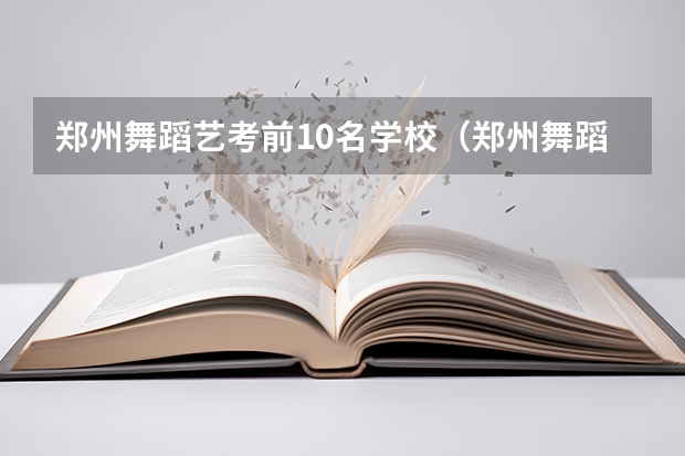 郑州舞蹈艺考前10名学校（郑州舞蹈艺考培训机构排名榜）