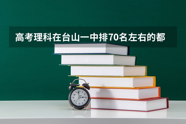 高考理科在台山一中排70名左右的都报什么大学？