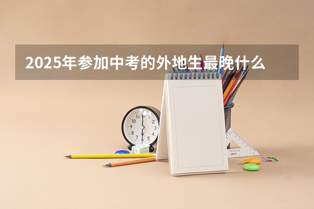2025年参加中考的外地生最晚什么时候把户口落到天津呢