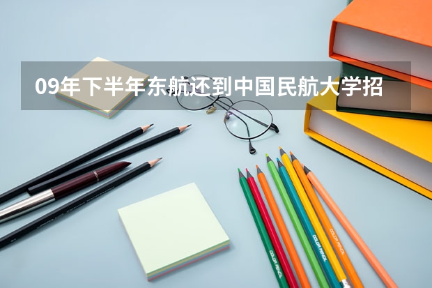 09年下半年东航还到中国民航大学招机务吗？