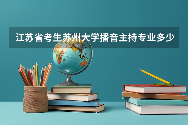 江苏省考生苏州大学播音主持专业多少分能上？