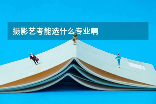 摄影艺考能选什么专业啊