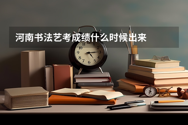 河南书法艺考成绩什么时候出来