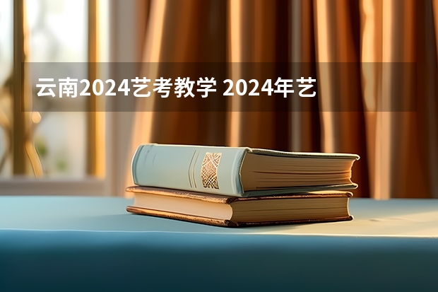 云南2024艺考教学 2024年艺考新规定