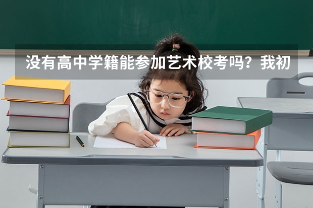 没有高中学籍能参加艺术校考吗？我初中毕业，然后没有上高中，现在想要参加艺考，可以吗？